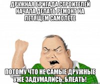 Дружная бригада строителей начала делать ремонт на летящем самолёте потому что не самые дружные уже задумались, блеать!
