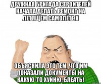 Дружная бригада строителей начала делать ремонт на летящем самолёте и объяснила это тем, что им показали документы на какую-то хуйню, блеать!