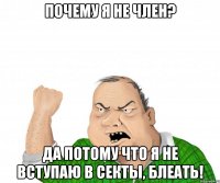почему я не член? да потому что я не вступаю в секты, блеать!