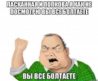 Пасканная и Попкова Я как не посмотрю вы все болтаете вы все болтаете