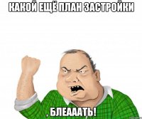 какой ещё план застройки , блеааать!