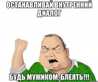 Останавливай внутренний диалог Будь мужиком, блеять!!!