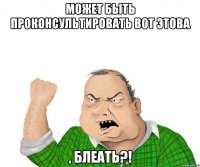 может быть проконсультировать вот этова , блеать?!