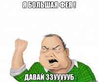 я БОЛЬШАЯ фея ! давай ззуууууб