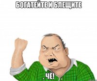 богатейте и блещите , чё!