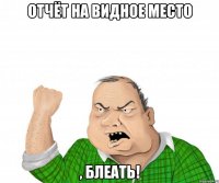 отчёт на видное место , блеать!