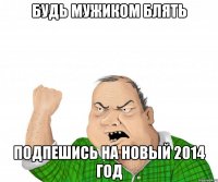 будь мужиком блять подпешись на новый 2014 год