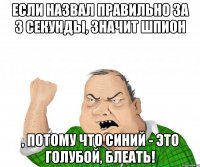 если назвал правильно за 3 секунды, значит шпион , потому что синий - это голубой, блеать!
