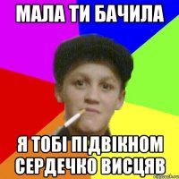 мала ти бачила я тобі підвікном сердечко висцяв