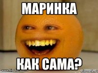 Маринка Как сама?