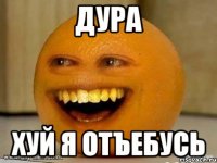 Дура Хуй я отъебусь