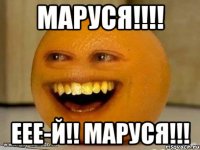 МАРУСЯ!!!! ЕЕЕ-Й!! МАРУСЯ!!!