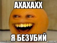 ахахахх я безубий