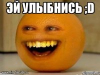 Эй улыбнись ;D 