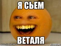 Я сьем Веталя