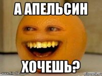 а апельсин хочешь?