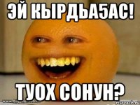 эй кырдьа5ас! туох сонун?