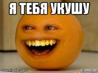 Я тебя укушу 