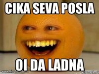 Cika seva posla Oi da ladna