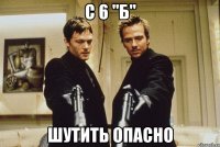 с 6 "Б" шутить опасно