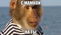 с мамкой на ты