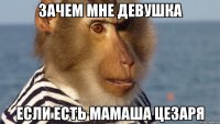 зачем мне девушка если есть мамаша цезаря