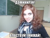 доминируй! властвуй! унижай!