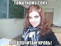 томатному соку предпочитаю кровь!