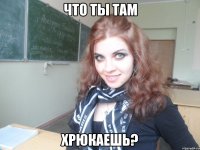 что ты там хрюкаешь?