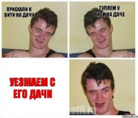 приехали к вити на дачу гуляем у вити на даче уезжаем с его дачи