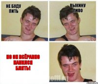 не буду пить выкину пиво но он всёравно напился блять!