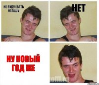 не буду ебать наташу НЕТ ну новый год же