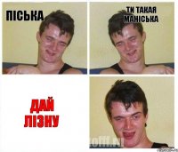 піська ти такая маніська дай лізну