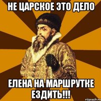 Не царское это дело Елена на маршрутке ездить!!!