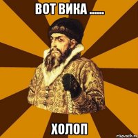 вот вика ...... холоп