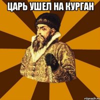 Царь ушел на курган 