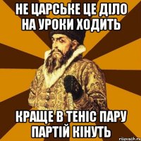 Не царське це діло на уроки ходить краще в теніс пару партій кінуть