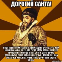 Дорогий Санта! Пише тобі вірний раб рабів твоїх Ендрю. Багато хто з моїх знайомих бажає на Різдво гарно здати сесію, я ж буду реалістом і попрошу в тебе сотню-другу вірних працьовитих рабів, холопів недурних і покірних. І щоб слухались мене, раба рабів твоїх, Царя свого Ендрю. Амінь.