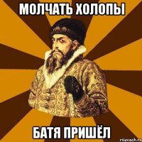 Молчать холопы Батя пришёл