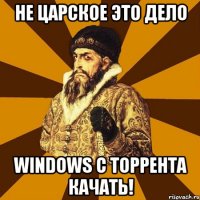 Не Царское это дело Windows с торрента качать!