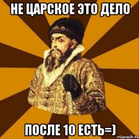 не царское это дело после 10 есть=)