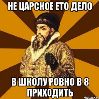 не царское ето дело в школу ровно в 8 приходить