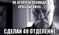 Не огорчай Леонида Аркадиевича сделай 49 отделение