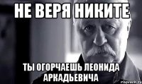 Не веря Никите ТЫ огорчаешь Леонида Аркадьевича