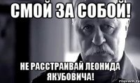 Смой за собой! Не расстраивай Леонида Якубовича!