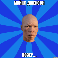 Майкл Джексон Позер....