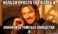 нельзя просто так взять и закончить тему без занудства :D