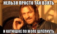нельзя просто так взять И Катюшке по жопе шлёпнуть