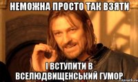 неможна просто так взяти і вступити в Вселюдвищенський гумор