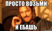просто возьми и ебашь